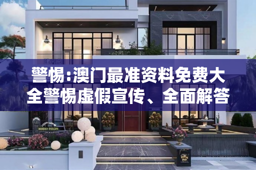 警惕:澳门最准资料免费大全警惕虚假宣传、全面解答