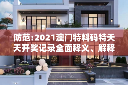 防范:2021澳门特料码特天天开奖记录全面释义、解释与落实