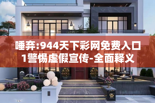 唾弃:944天下彩网免费入口1警惕虚假宣传-全面释义