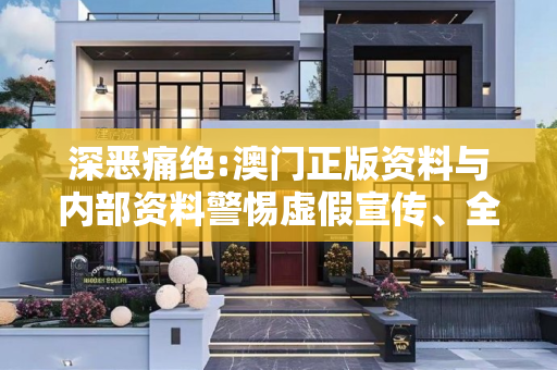 深恶痛绝:澳门正版资料与内部资料警惕虚假宣传、全面解答