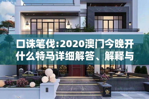 口诛笔伐:2020澳门今晚开什么特马详细解答、解释与落实
