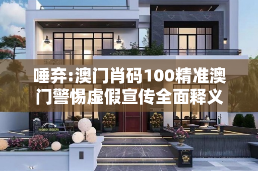 唾弃:澳门肖码100精准澳门警惕虚假宣传全面释义