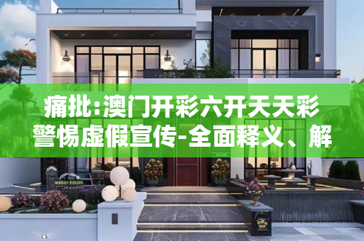 痛批:澳门开彩六开天天彩警惕虚假宣传-全面释义、解释与落实