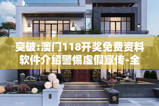 突破:澳门118开奖免费资料软件介绍警惕虚假宣传-全面释义