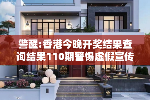 警醒:香港今晚开奖结果查询结果110期警惕虚假宣传、全面解答