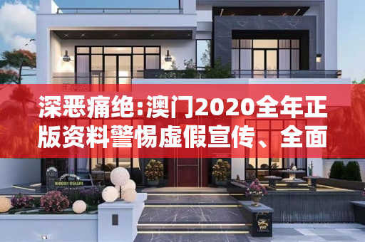 深恶痛绝:澳门2020全年正版资料警惕虚假宣传、全面解答
