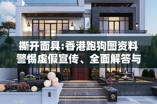 撕开面具:香港跑狗图资料警惕虚假宣传、全面解答与解释