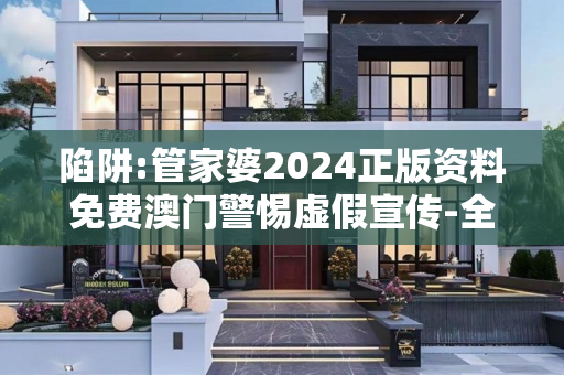 陷阱:管家婆2024正版资料免费澳门警惕虚假宣传-全面释义