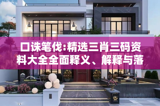口诛笔伐:精选三肖三码资料大全全面释义、解释与落实