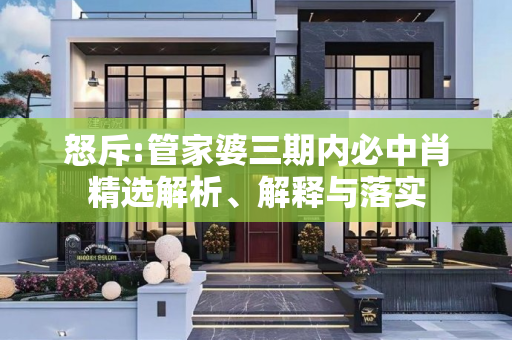 怒斥:管家婆三期内必中肖精选解析、解释与落实