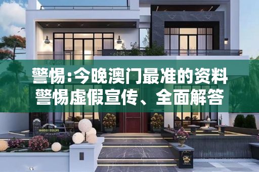 警惕:今晚澳门最准的资料警惕虚假宣传、全面解答
