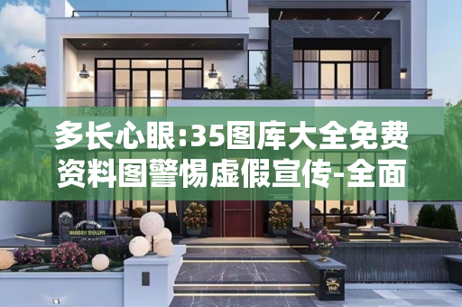 多长心眼:35图库大全免费资料图警惕虚假宣传-全面释义