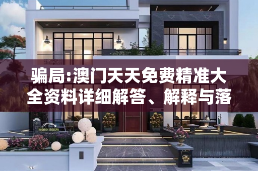骗局:澳门天天免费精准大全资料详细解答、解释与落实