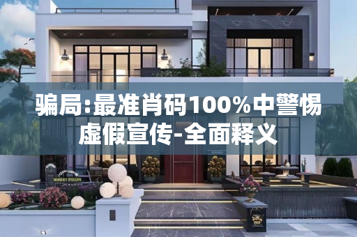 骗局:最准肖码100%中警惕虚假宣传-全面释义