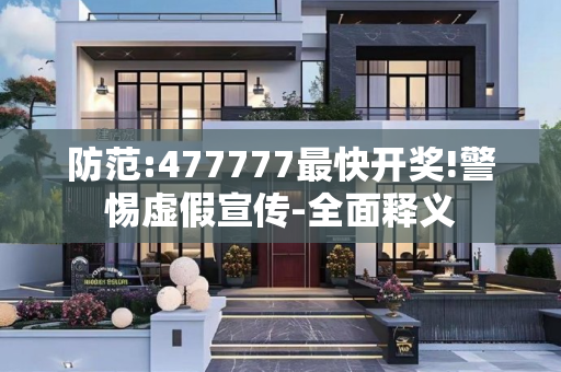 防范:477777最快开奖!警惕虚假宣传-全面释义
