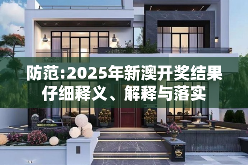 防范:2025年新澳开奖结果仔细释义、解释与落实