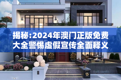 揭秘:2024年澳门正版免费大全警惕虚假宣传全面释义