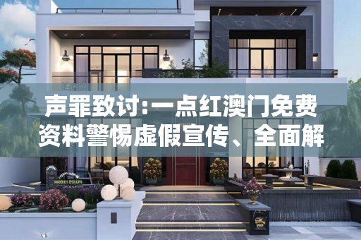 声罪致讨:一点红澳门免费资料警惕虚假宣传、全面解答与解释