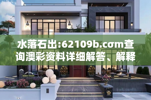 水落石出:62109b.cσm查询澳彩资料详细解答、解释与落实
