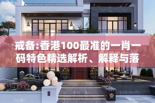 戒备:香港100最准的一肖一码特色精选解析、解释与落实