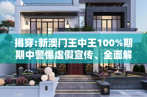 揭穿:新澳门王中王100%期期中警惕虚假宣传、全面解答
