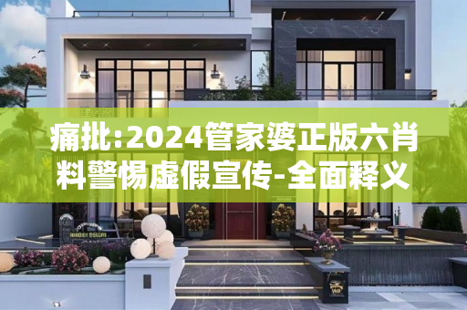 痛批:2024管家婆正版六肖料警惕虚假宣传-全面释义