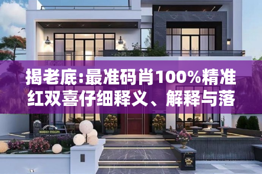 揭老底:最准码肖100%精准红双喜仔细释义、解释与落实