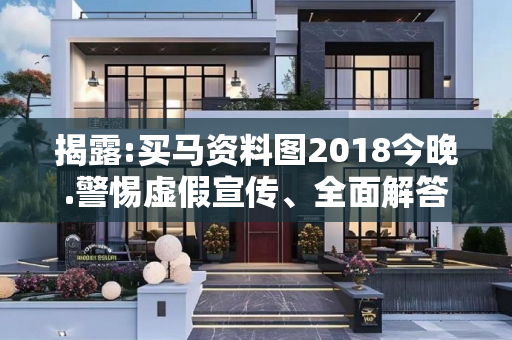 揭露:买马资料图2018今晚.警惕虚假宣传、全面解答