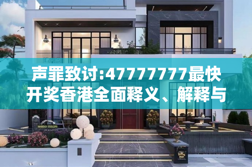 声罪致讨:47777777最快开奖香港全面释义、解释与落实