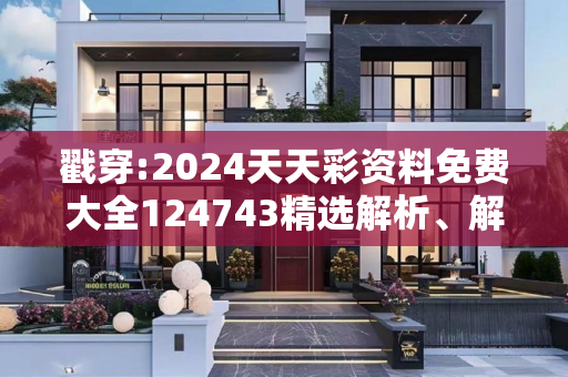 戳穿:2024天天彩资料免费大全124743精选解析、解释与落实