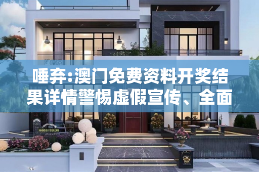 唾弃:澳门免费资料开奖结果详情警惕虚假宣传、全面解答