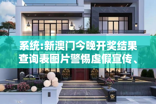 系统:新澳门今晚开奖结果查询表图片警惕虚假宣传、全面解答与解释