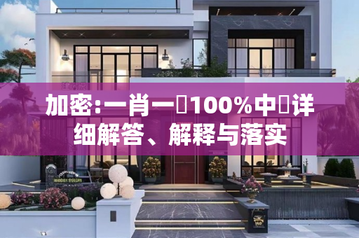 加密:一肖一碼100%中獎详细解答、解释与落实