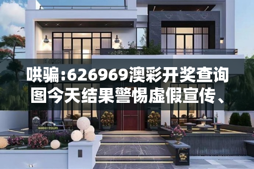 哄骗:626969澳彩开奖查询图今天结果警惕虚假宣传、全面解答