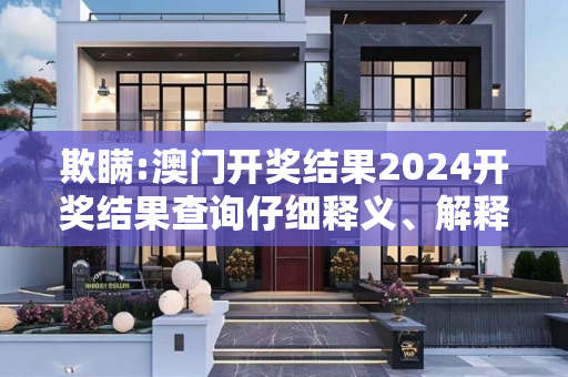 欺瞒:澳门开奖结果2024开奖结果查询仔细释义、解释与落实