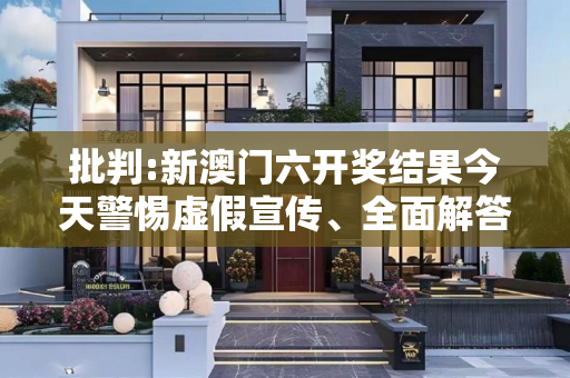 批判:新澳门六开奖结果今天警惕虚假宣传、全面解答与解释