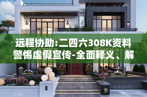 远程协助:二四六308K资料警惕虚假宣传-全面释义、解释与落实