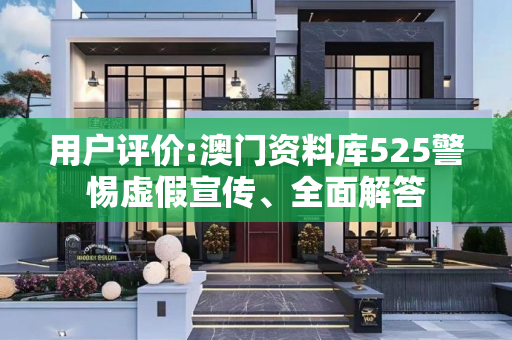 用户评价:澳门资料库525警惕虚假宣传、全面解答
