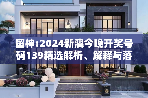 留神:2024新澳今晚开奖号码139精选解析、解释与落实