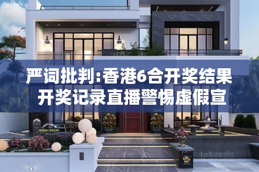严词批判:香港6合开奖结果 开奖记录直播警惕虚假宣传、全面解答