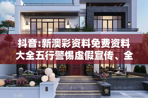 抖音:新澳彩资料免费资料大全五行警惕虚假宣传、全面解答与解释