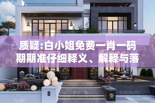 质疑:白小姐免费一肖一码期期准仔细释义、解释与落实