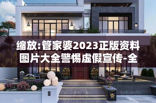 缩放:管家婆2023正版资料图片大全警惕虚假宣传-全面释义