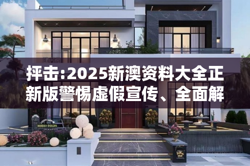 抨击:2025新澳资料大全正新版警惕虚假宣传、全面解答