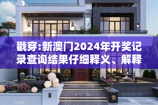 戳穿:新澳门2024年开奖记录查询结果仔细释义、解释与落实