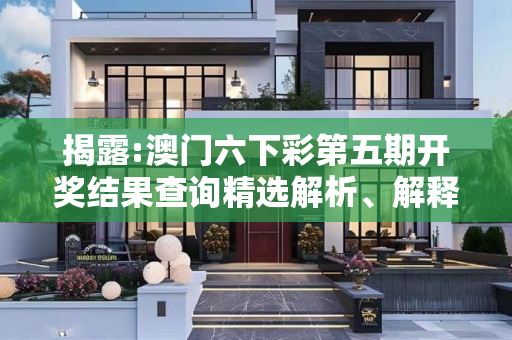 揭露:澳门六下彩第五期开奖结果查询精选解析、解释与落实