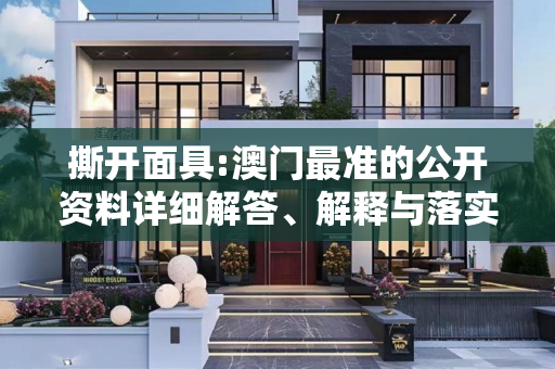 撕开面具:澳门最准的公开资料详细解答、解释与落实