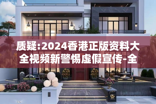 质疑:2024香港正版资料大全视频新警惕虚假宣传-全面释义