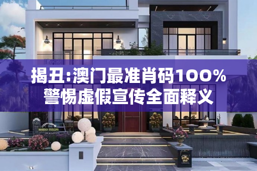 揭丑:澳门最准肖码1OO%警惕虚假宣传全面释义