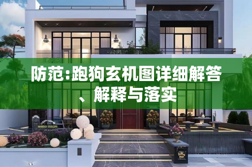 防范:跑狗玄机图详细解答、解释与落实